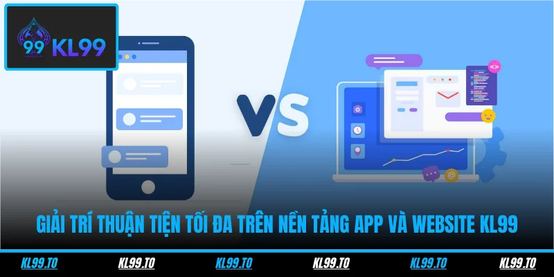 Giải trí thuận tiện tối đa trên nền tảng app và website KL99