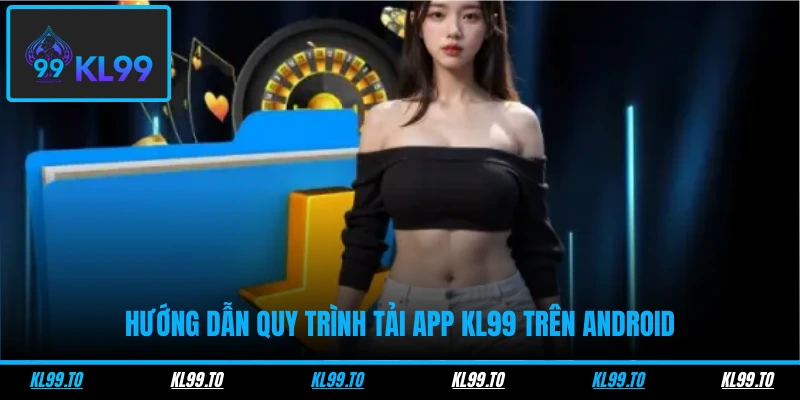 Tải App KL99 - Thao Tác Nhanh Gọn, Trải Nghiệm Đơn Giản 1 Hướng dẫn quy trình tải app KL99 trên Android