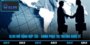 KL99 Mở Rộng Hợp Tác – Chinh Phục Thị Trường Quốc Tế
