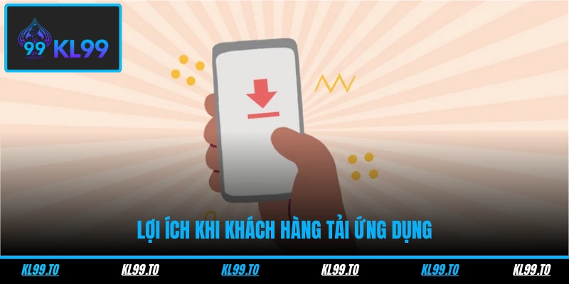 Tải App KL99 - Thao Tác Nhanh Gọn, Trải Nghiệm Đơn Giản 3 Lợi ích khi khách hàng tải ứng dụng