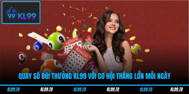Quay số đổi thưởng KL99 với cơ hội thắng lớn mỗi ngày