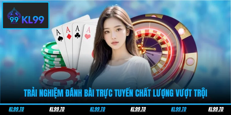 Trải nghiệm đánh bài trực tuyến chất lượng vượt trội